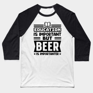 Education is important, but beer is importanter Baseball T-Shirt